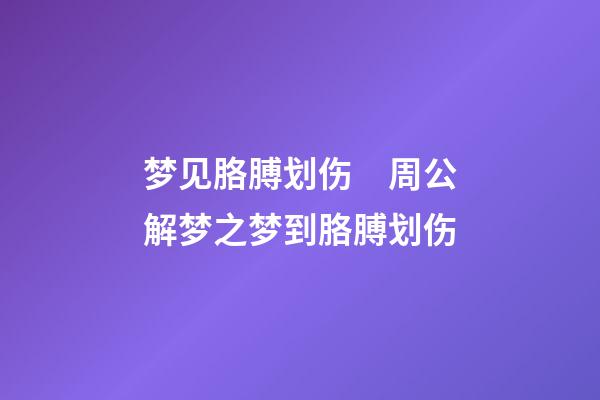 梦见胳膊划伤　周公解梦之梦到胳膊划伤